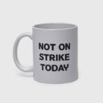 Mug NOT ON STRIKE TODAY